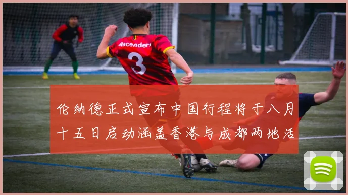 伦纳德正式宣布中国行程将于八月十五日启动涵盖香港与成都两地活动