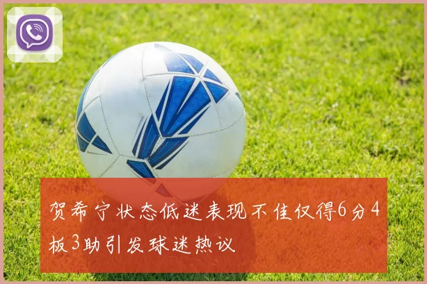 贺希宁状态低迷表现不佳仅得6分4板3助引发球迷热议