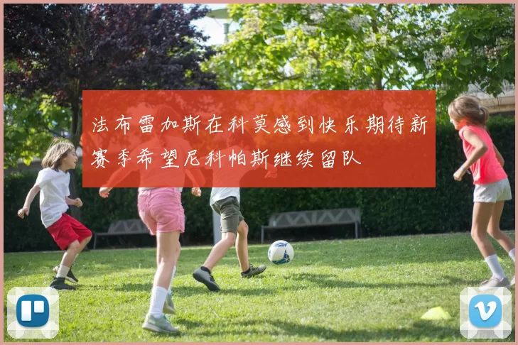 法布雷加斯在科莫感到快乐期待新赛季希望尼科帕斯继续留队
