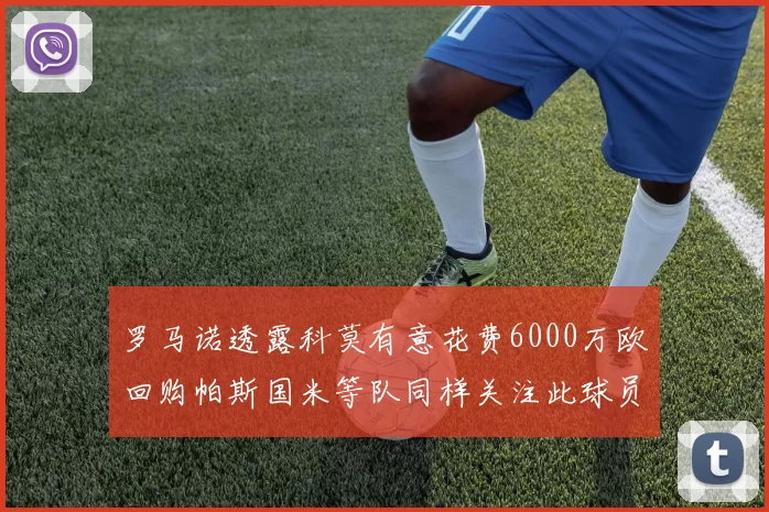 罗马诺透露科莫有意花费6000万欧回购帕斯国米等队同样关注此球员
