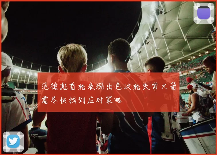 范德彪首轮表现出色次轮失常火箭需尽快找到应对策略