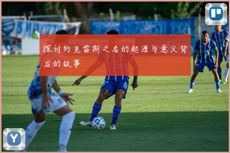 探讨约克雷斯之名的起源与意义背后的故事
