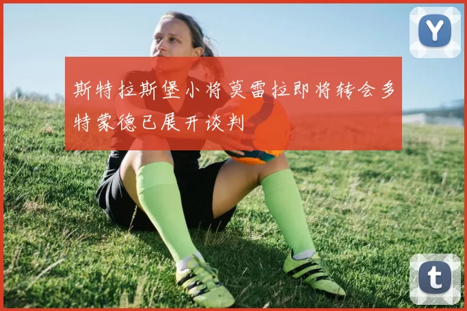 斯特拉斯堡小将莫雷拉即将转会多特蒙德已展开谈判