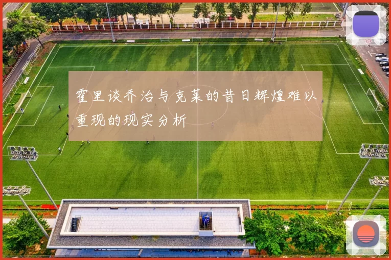 霍里谈乔治与克莱的昔日辉煌难以重现的现实分析