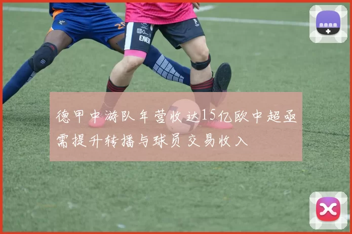 德甲中游队年营收达15亿欧中超亟需提升转播与球员交易收入