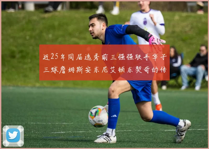 近25年同届选秀前三强强联手华子三球詹姆斯安东尼艾顿东契奇的传奇故事