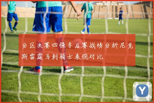 分区决赛四强季后赛战绩分析尼克斯雷霆马刺骑士表现对比