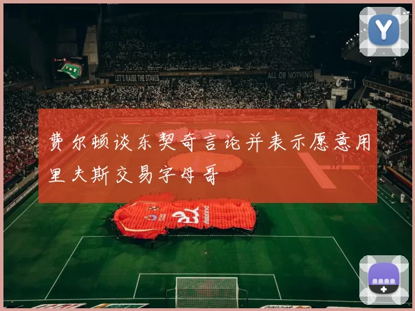 费尔顿谈东契奇言论并表示愿意用里夫斯交易字母哥