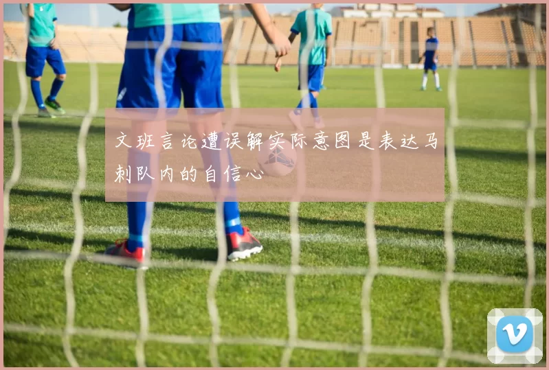 文班言论遭误解实际意图是表达马刺队内的自信心