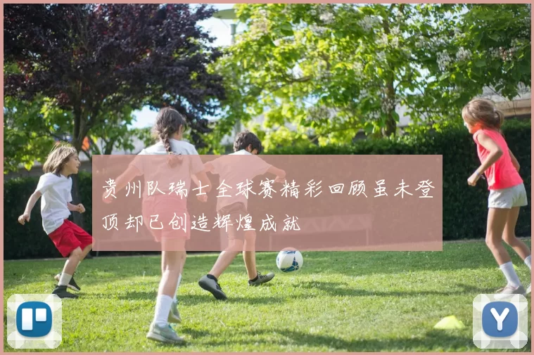 贵州队瑞士全球赛精彩回顾虽未登顶却已创造辉煌成就